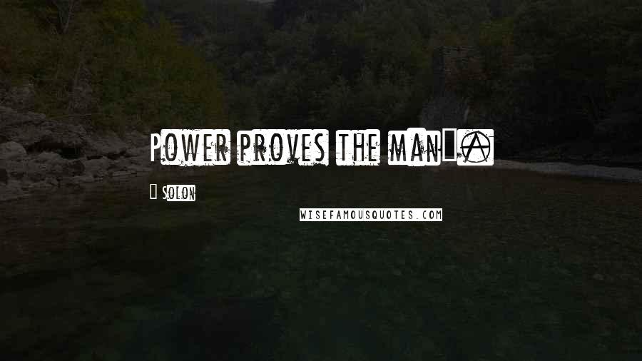 Solon Quotes: Power proves the man".