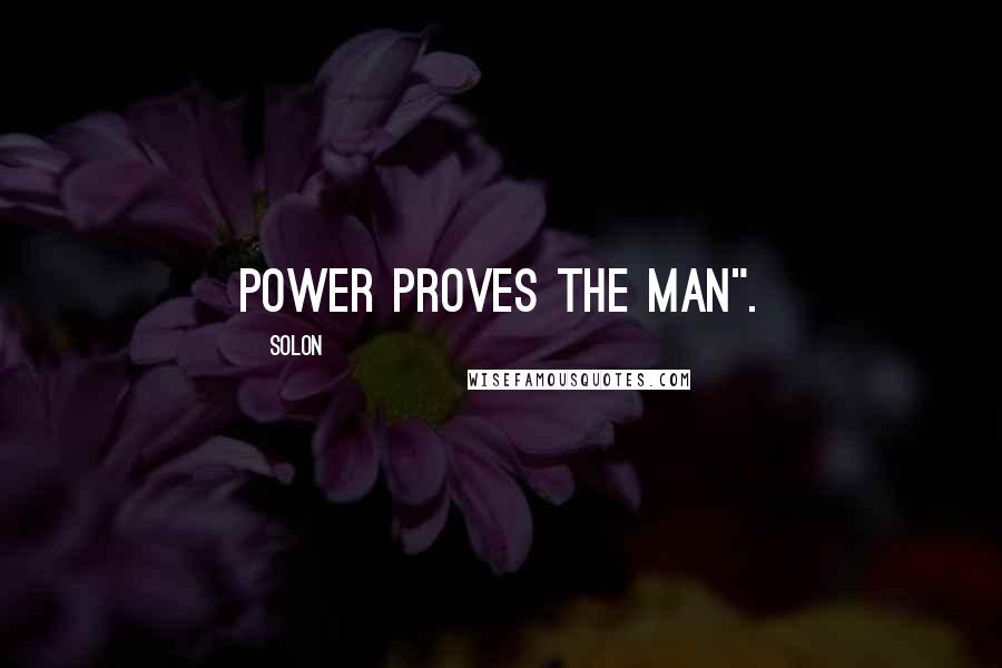 Solon Quotes: Power proves the man".