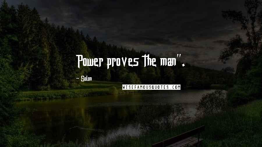 Solon Quotes: Power proves the man".