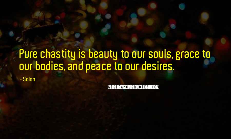 Solon Quotes: Pure chastity is beauty to our souls, grace to our bodies, and peace to our desires.