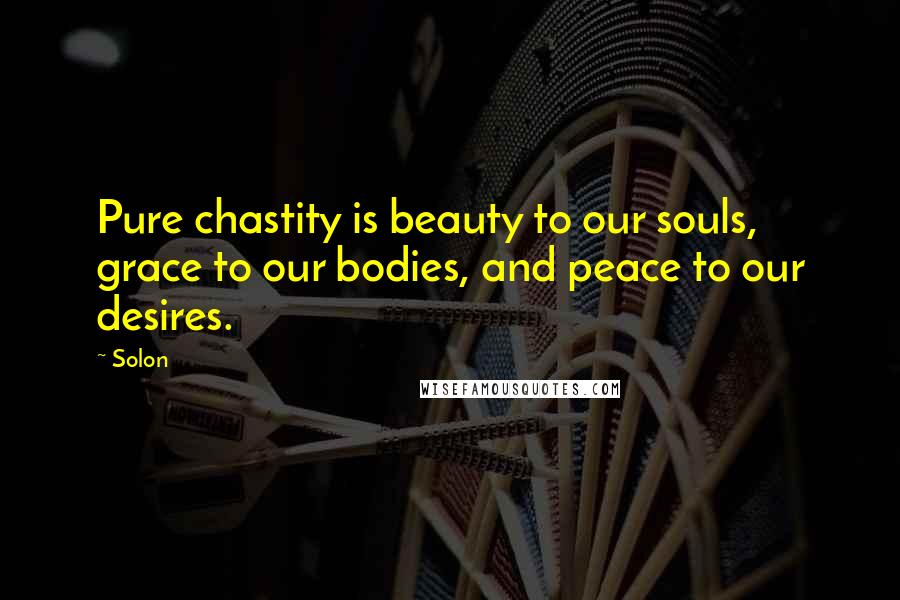 Solon Quotes: Pure chastity is beauty to our souls, grace to our bodies, and peace to our desires.