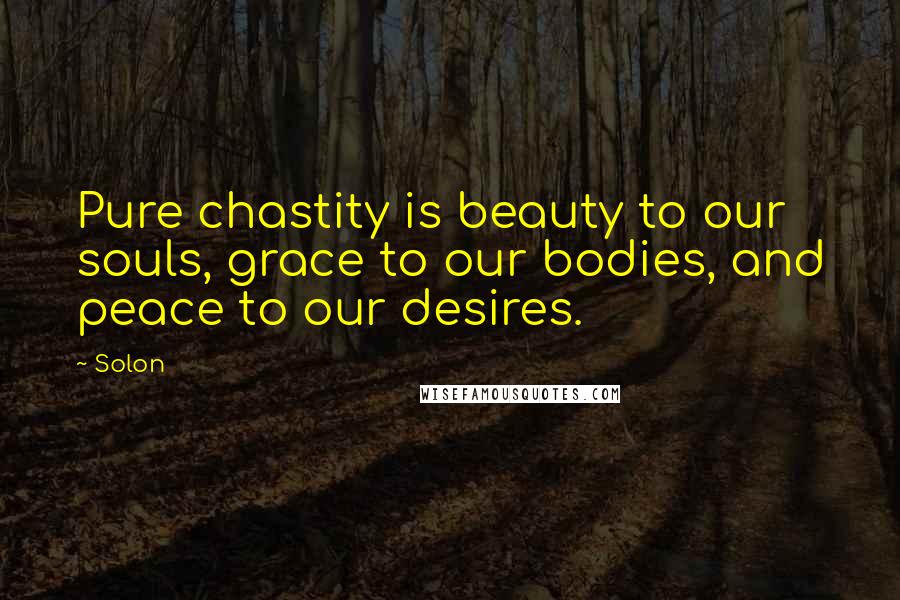 Solon Quotes: Pure chastity is beauty to our souls, grace to our bodies, and peace to our desires.