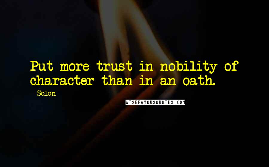 Solon Quotes: Put more trust in nobility of character than in an oath.
