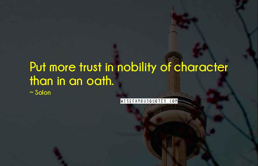 Solon Quotes: Put more trust in nobility of character than in an oath.