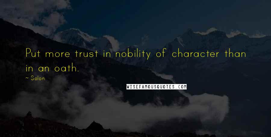 Solon Quotes: Put more trust in nobility of character than in an oath.