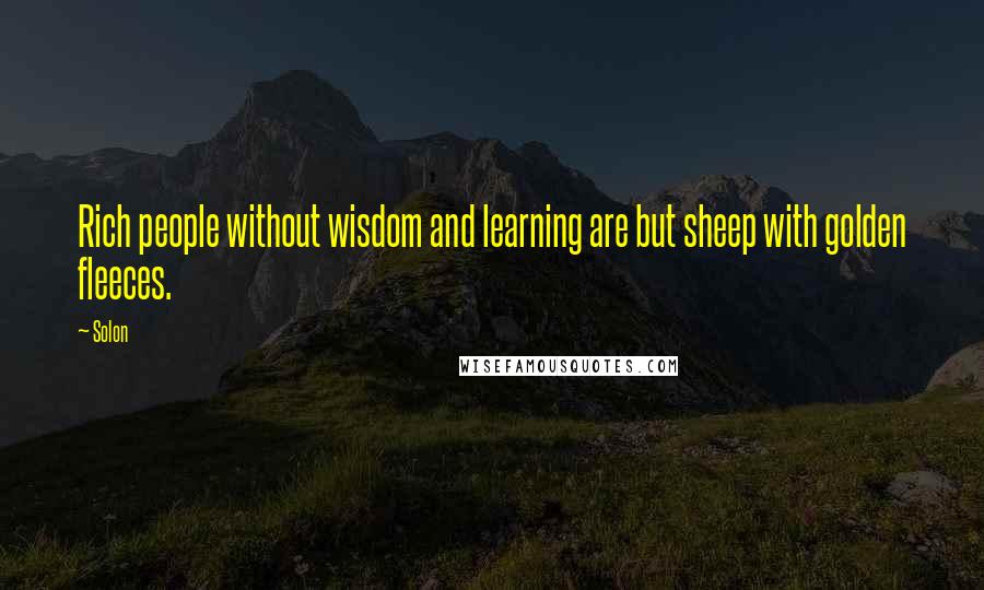 Solon Quotes: Rich people without wisdom and learning are but sheep with golden fleeces.