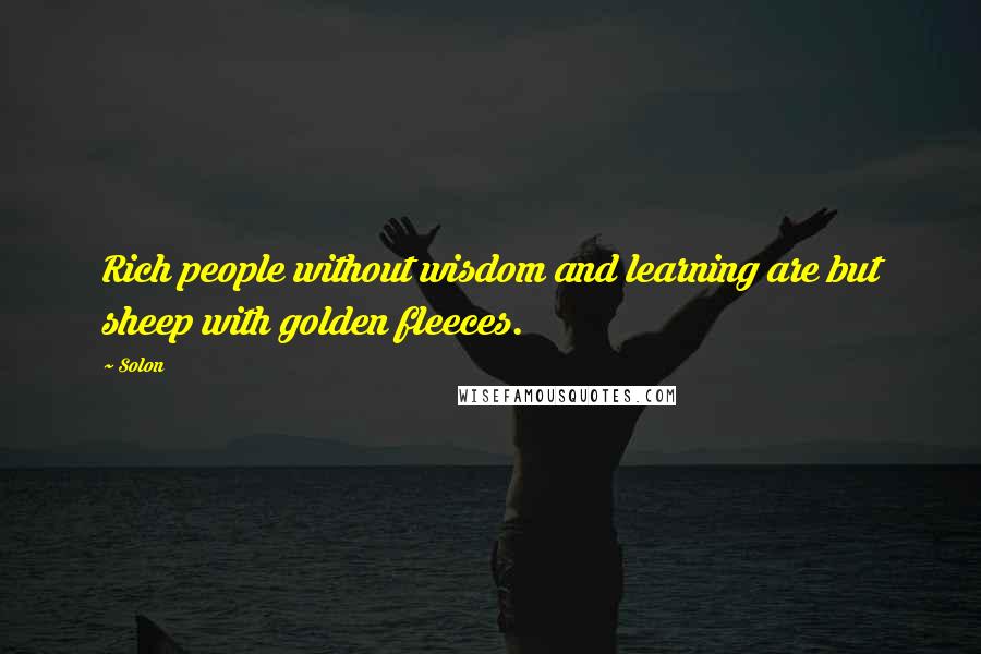 Solon Quotes: Rich people without wisdom and learning are but sheep with golden fleeces.