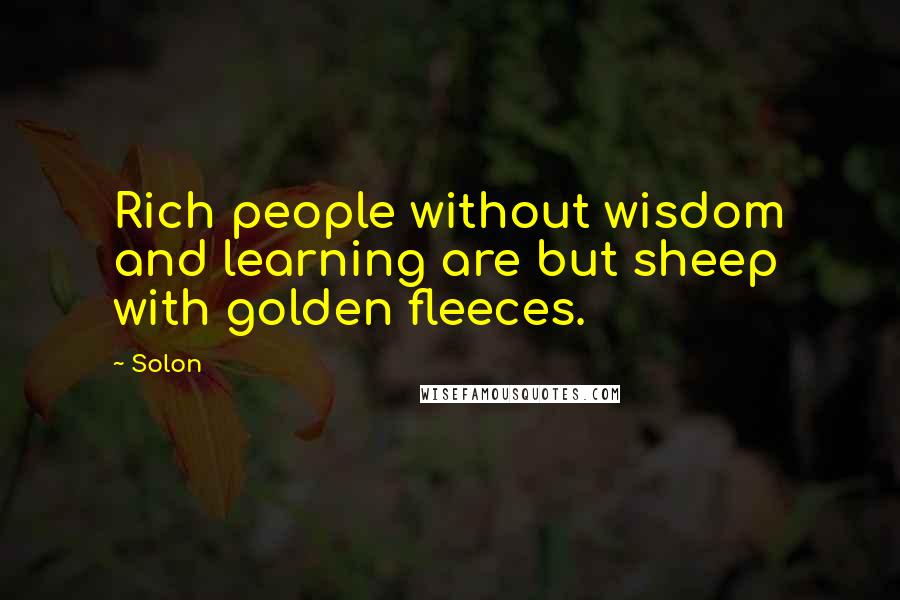 Solon Quotes: Rich people without wisdom and learning are but sheep with golden fleeces.