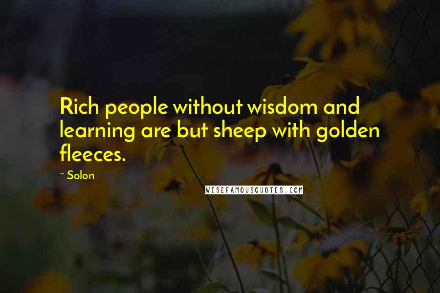 Solon Quotes: Rich people without wisdom and learning are but sheep with golden fleeces.