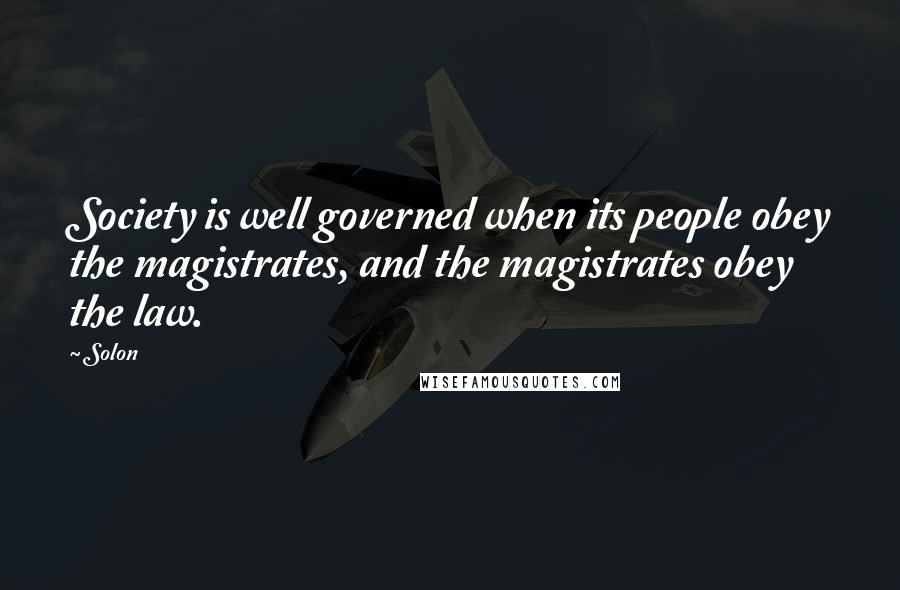 Solon Quotes: Society is well governed when its people obey the magistrates, and the magistrates obey the law.