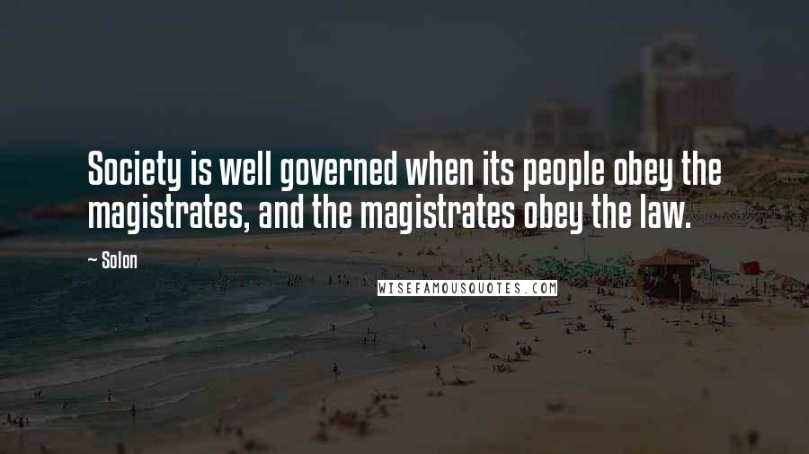 Solon Quotes: Society is well governed when its people obey the magistrates, and the magistrates obey the law.