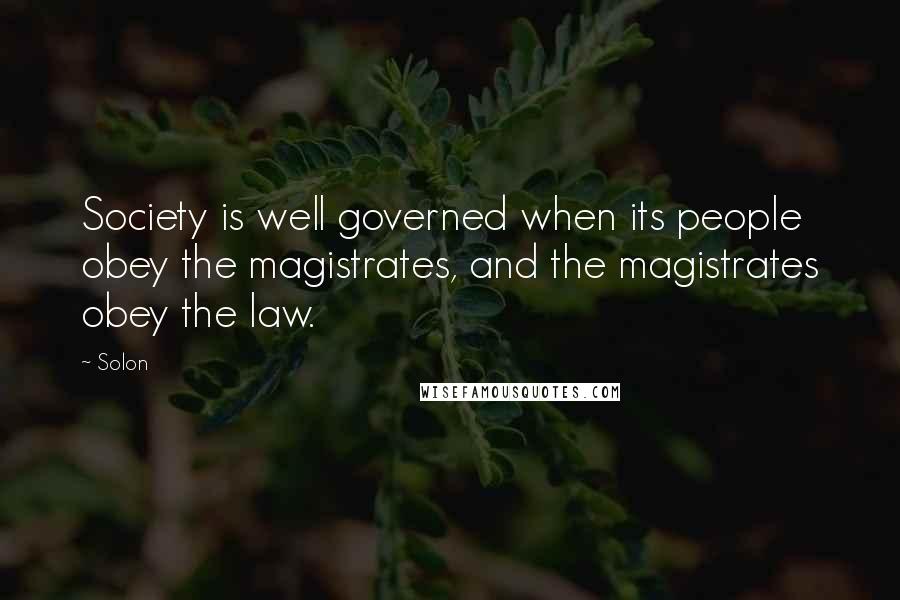 Solon Quotes: Society is well governed when its people obey the magistrates, and the magistrates obey the law.