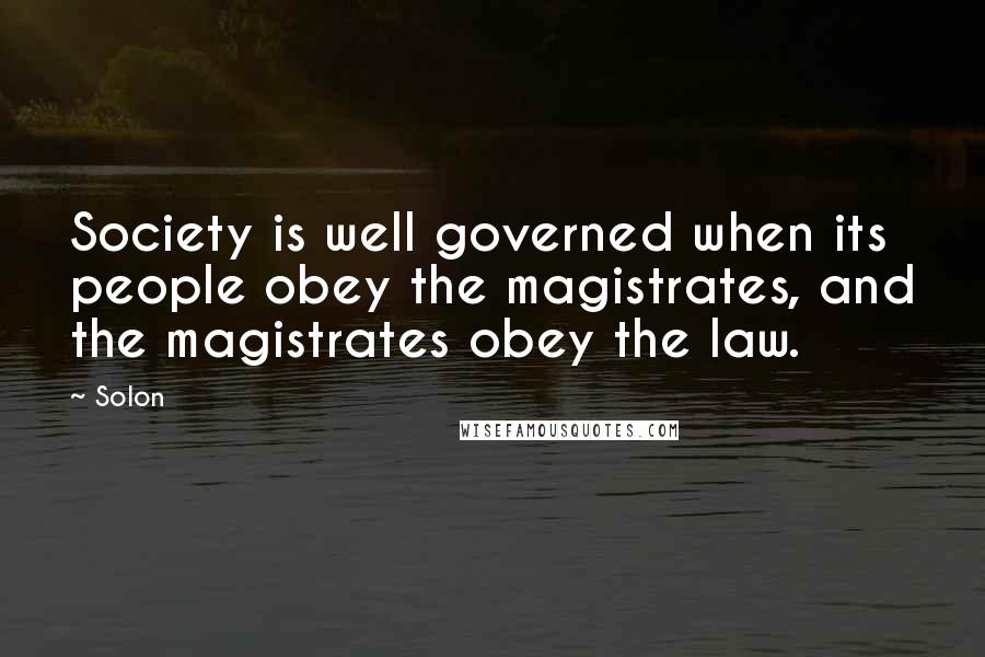 Solon Quotes: Society is well governed when its people obey the magistrates, and the magistrates obey the law.