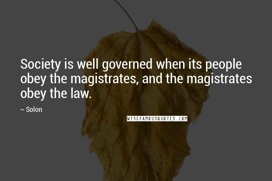 Solon Quotes: Society is well governed when its people obey the magistrates, and the magistrates obey the law.