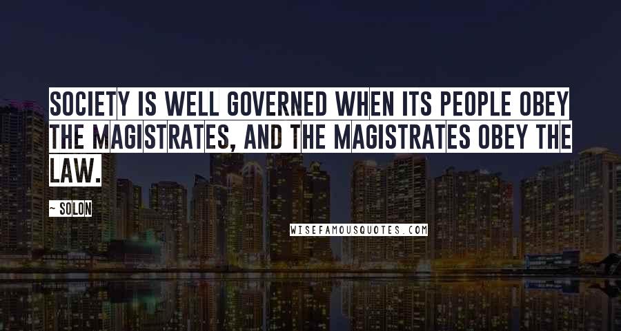 Solon Quotes: Society is well governed when its people obey the magistrates, and the magistrates obey the law.