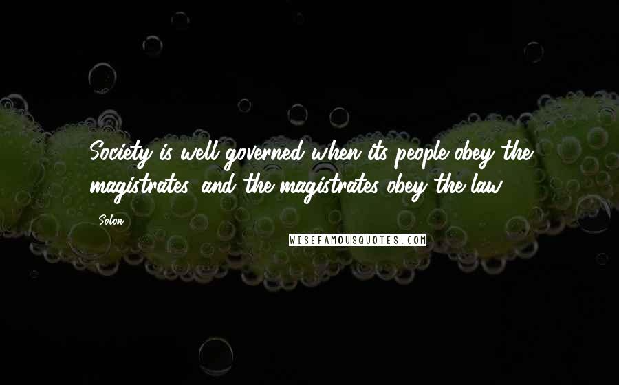 Solon Quotes: Society is well governed when its people obey the magistrates, and the magistrates obey the law.