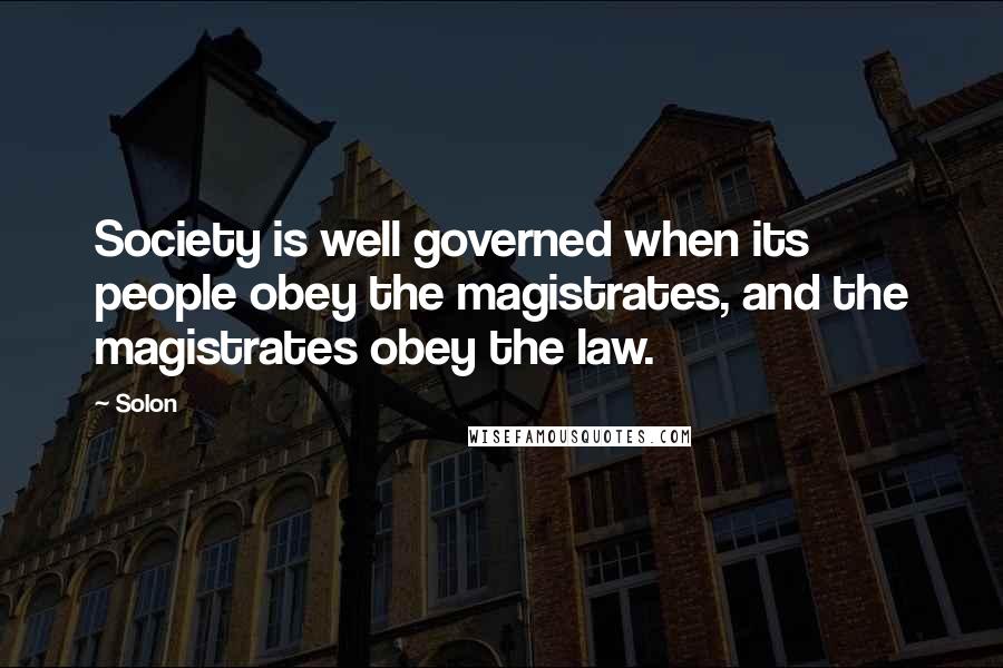 Solon Quotes: Society is well governed when its people obey the magistrates, and the magistrates obey the law.