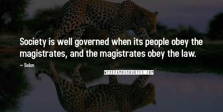 Solon Quotes: Society is well governed when its people obey the magistrates, and the magistrates obey the law.