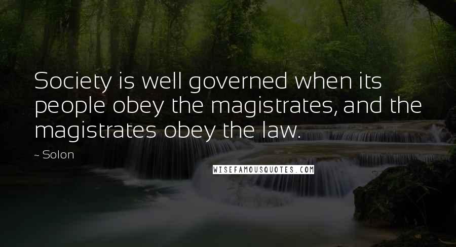 Solon Quotes: Society is well governed when its people obey the magistrates, and the magistrates obey the law.