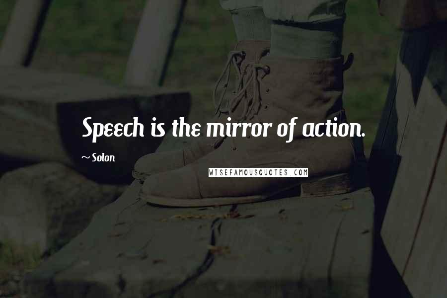 Solon Quotes: Speech is the mirror of action.