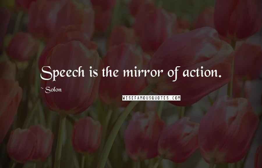 Solon Quotes: Speech is the mirror of action.