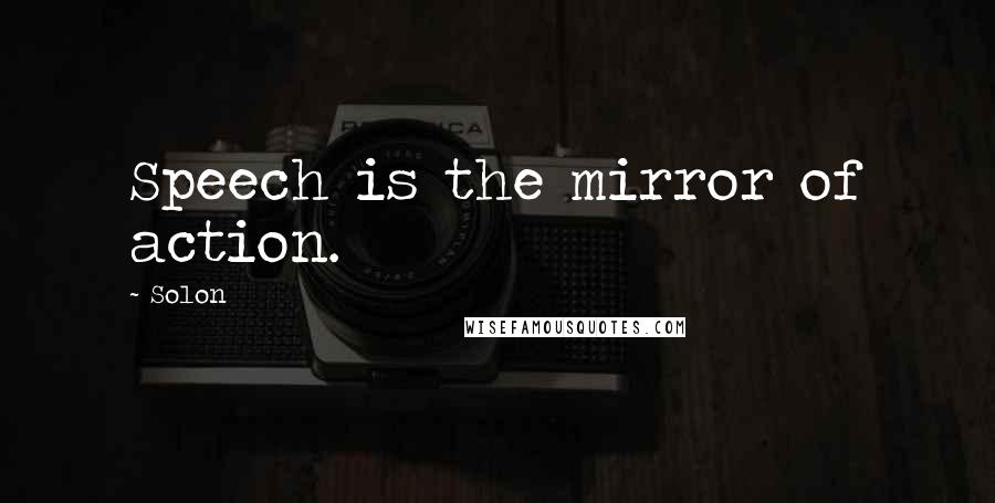 Solon Quotes: Speech is the mirror of action.