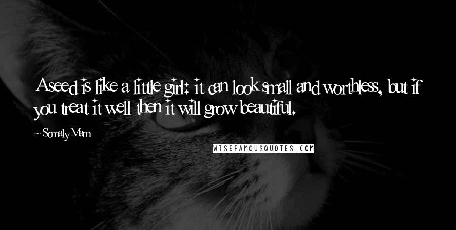 Somaly Mam Quotes: A seed is like a little girl: it can look small and worthless, but if you treat it well then it will grow beautiful.
