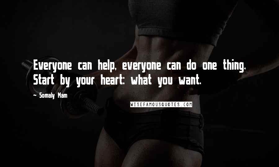 Somaly Mam Quotes: Everyone can help, everyone can do one thing. Start by your heart: what you want.
