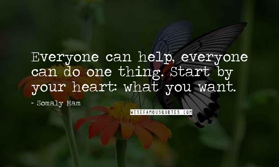 Somaly Mam Quotes: Everyone can help, everyone can do one thing. Start by your heart: what you want.