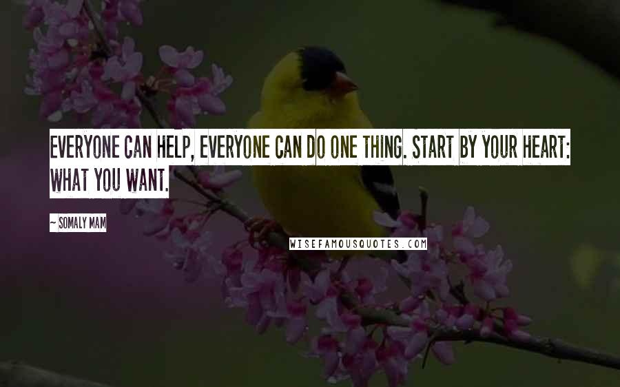 Somaly Mam Quotes: Everyone can help, everyone can do one thing. Start by your heart: what you want.