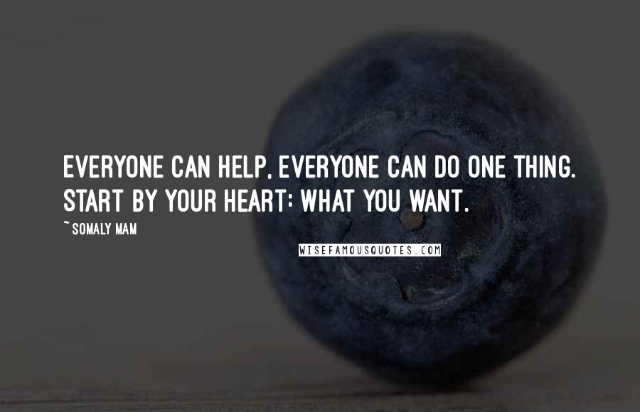 Somaly Mam Quotes: Everyone can help, everyone can do one thing. Start by your heart: what you want.