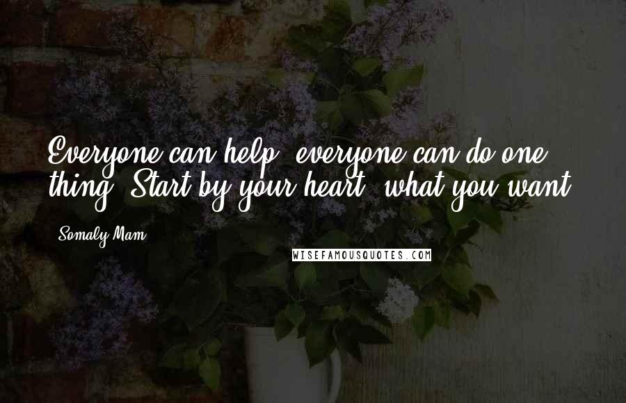 Somaly Mam Quotes: Everyone can help, everyone can do one thing. Start by your heart: what you want.
