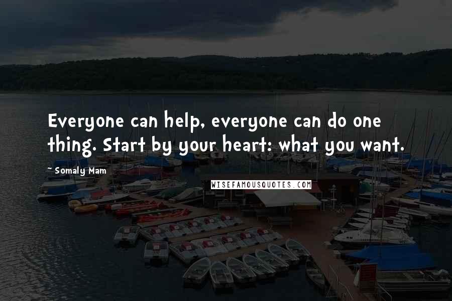 Somaly Mam Quotes: Everyone can help, everyone can do one thing. Start by your heart: what you want.