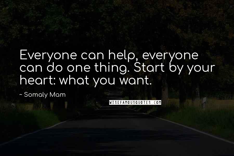 Somaly Mam Quotes: Everyone can help, everyone can do one thing. Start by your heart: what you want.