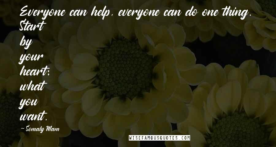 Somaly Mam Quotes: Everyone can help, everyone can do one thing. Start by your heart: what you want.