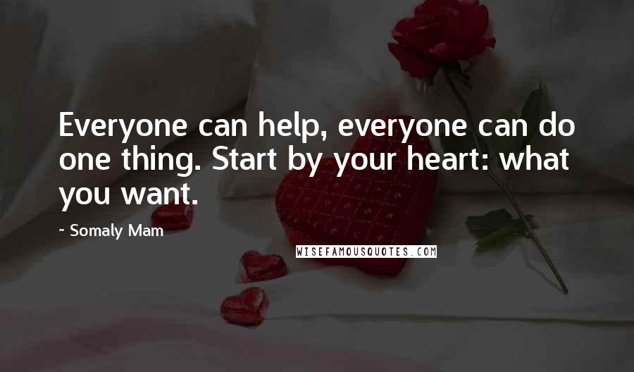 Somaly Mam Quotes: Everyone can help, everyone can do one thing. Start by your heart: what you want.