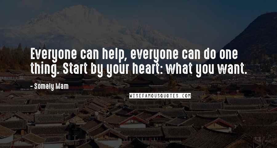 Somaly Mam Quotes: Everyone can help, everyone can do one thing. Start by your heart: what you want.