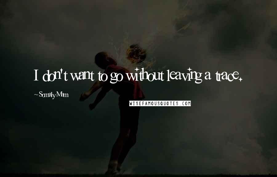 Somaly Mam Quotes: I don't want to go without leaving a trace.