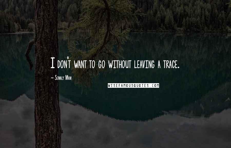 Somaly Mam Quotes: I don't want to go without leaving a trace.