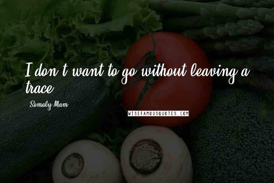 Somaly Mam Quotes: I don't want to go without leaving a trace.