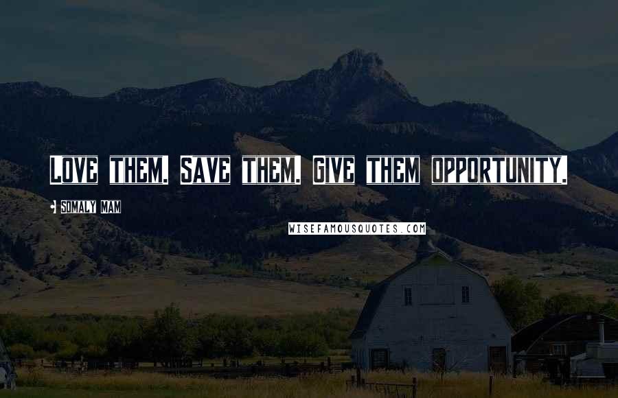 Somaly Mam Quotes: Love them. Save them. Give them opportunity.