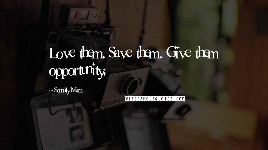 Somaly Mam Quotes: Love them. Save them. Give them opportunity.