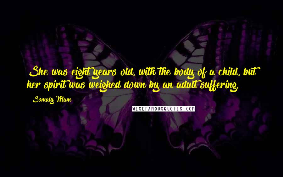 Somaly Mam Quotes: She was eight years old, with the body of a child, but her spirit was weighed down by an adult suffering.