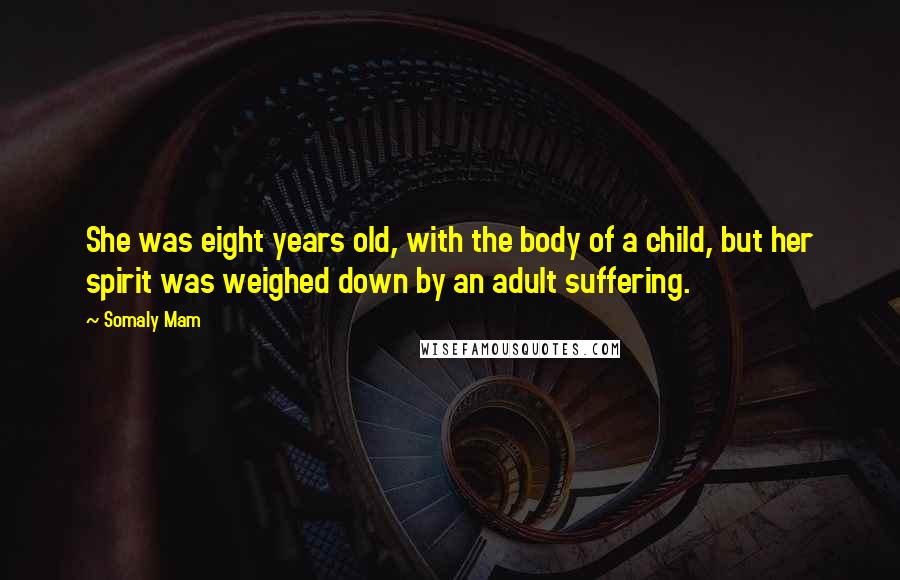 Somaly Mam Quotes: She was eight years old, with the body of a child, but her spirit was weighed down by an adult suffering.