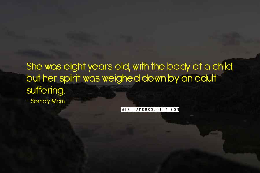 Somaly Mam Quotes: She was eight years old, with the body of a child, but her spirit was weighed down by an adult suffering.