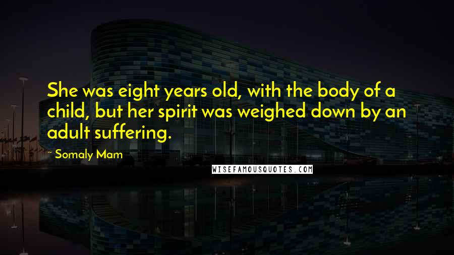 Somaly Mam Quotes: She was eight years old, with the body of a child, but her spirit was weighed down by an adult suffering.