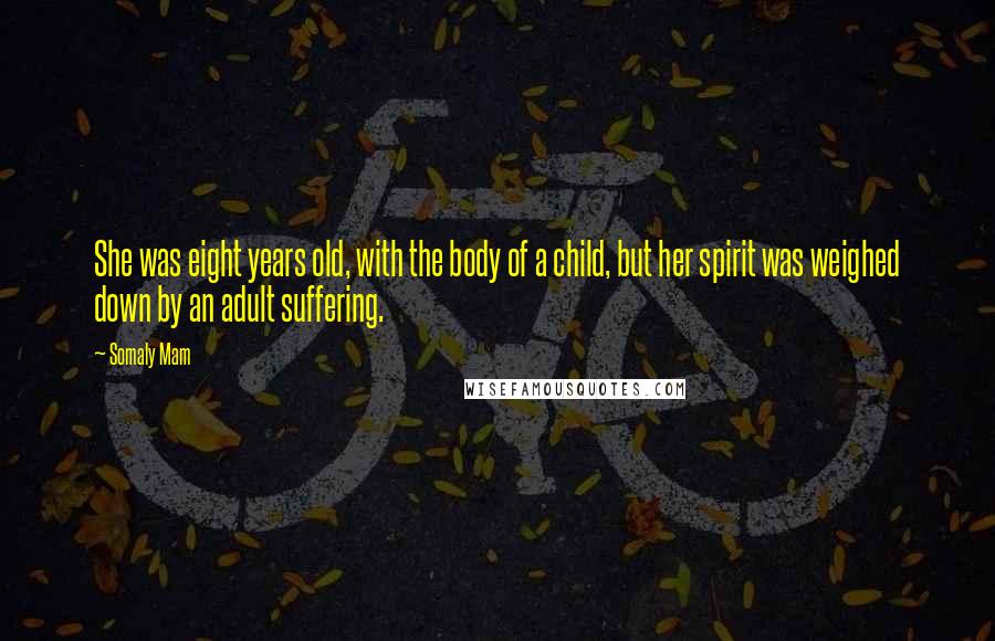 Somaly Mam Quotes: She was eight years old, with the body of a child, but her spirit was weighed down by an adult suffering.