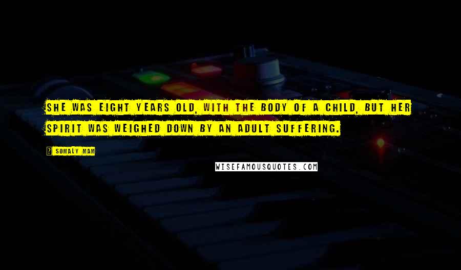 Somaly Mam Quotes: She was eight years old, with the body of a child, but her spirit was weighed down by an adult suffering.