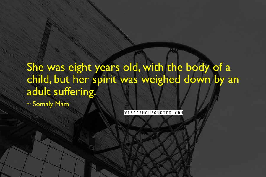 Somaly Mam Quotes: She was eight years old, with the body of a child, but her spirit was weighed down by an adult suffering.
