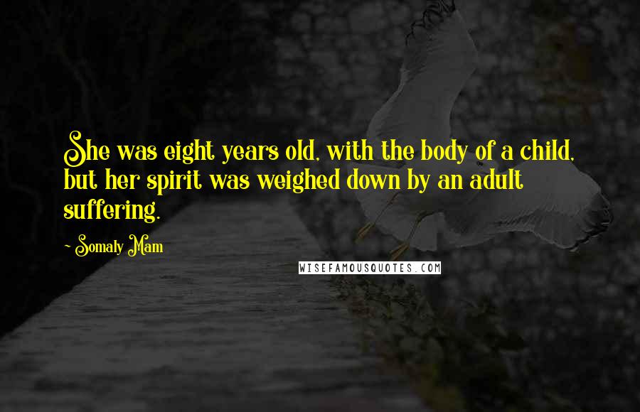 Somaly Mam Quotes: She was eight years old, with the body of a child, but her spirit was weighed down by an adult suffering.